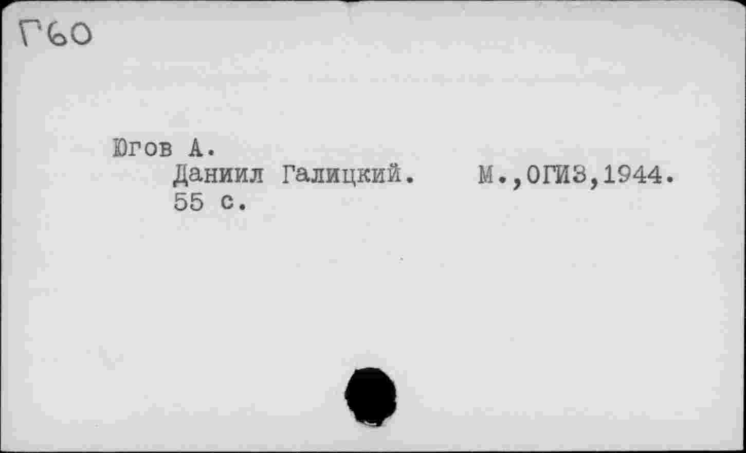 ﻿Г GO
Югов А.
Даниил Галицкий.
55 с.

М.,0ГЙЗ,1944.